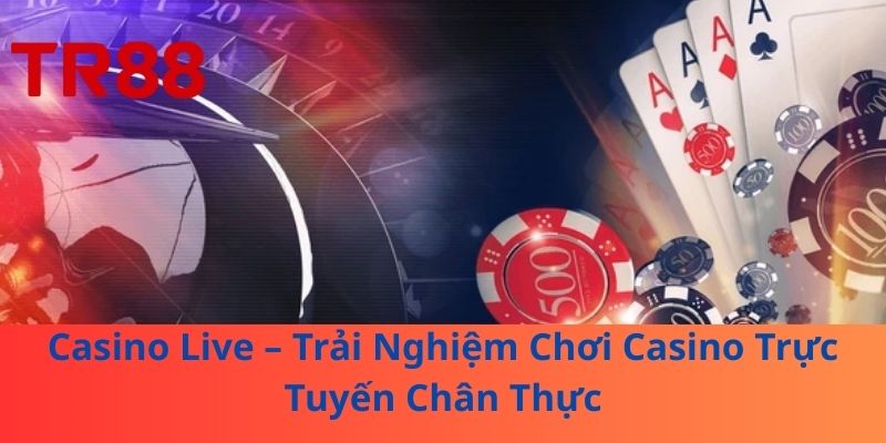 Casino Live – Trải Nghiệm Chơi Casino Trực Tuyến Chân Thực
