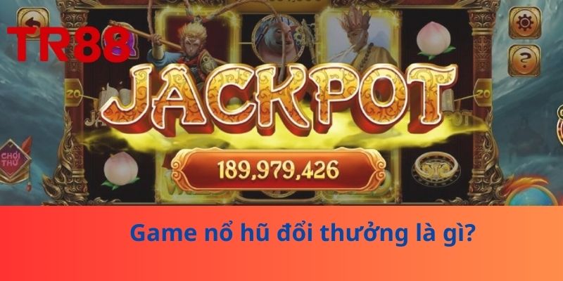 Game nổ hũ đổi thưởng là gì?