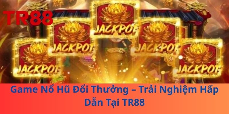 Game Nổ Hũ Đổi Thưởng – Trải Nghiệm Hấp Dẫn Tại TR88