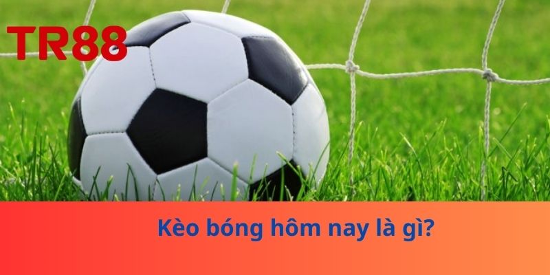 Kèo bóng hôm nay là gì?