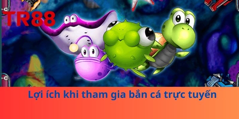 Lợi ích khi tham gia bắn cá trực tuyến