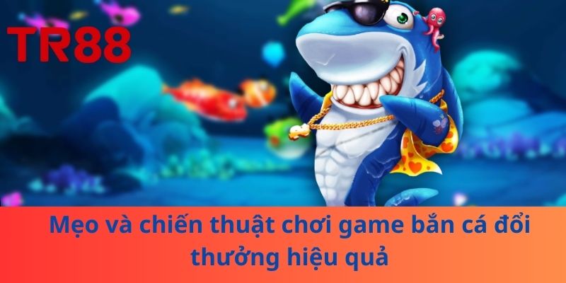 Game Bắn Cá Đổi Thưởng – Trở Thành Cao Thủ Chỉ Trong 1 Đêm 4 Mẹo và chiến thuật chơi game bắn cá đổi thưởng hiệu quả