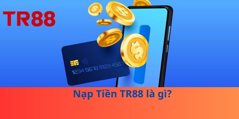 Nạp Tiền TR88 là gì?