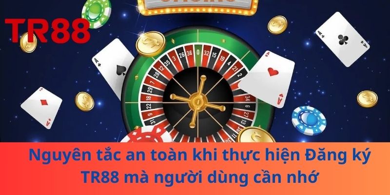Nguyên tắc an toàn khi thực hiện Đăng ký TR88 mà người dùng cần nhớ