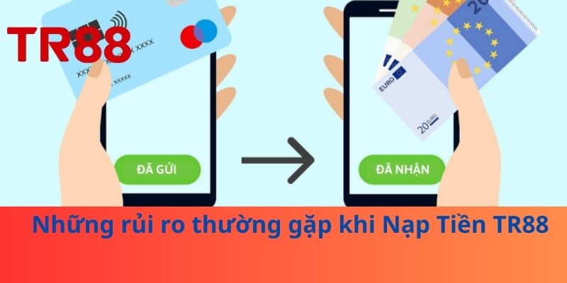 Những rủi ro thường gặp khi Nạp Tiền TR88