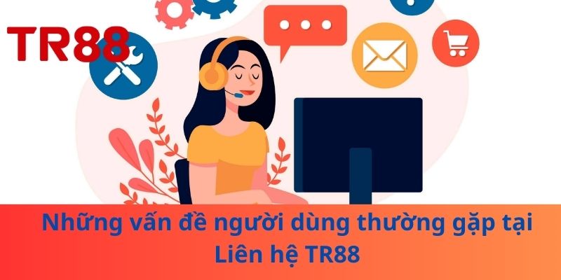 Những vấn đề người dùng thường gặp tại Liên hệ TR88