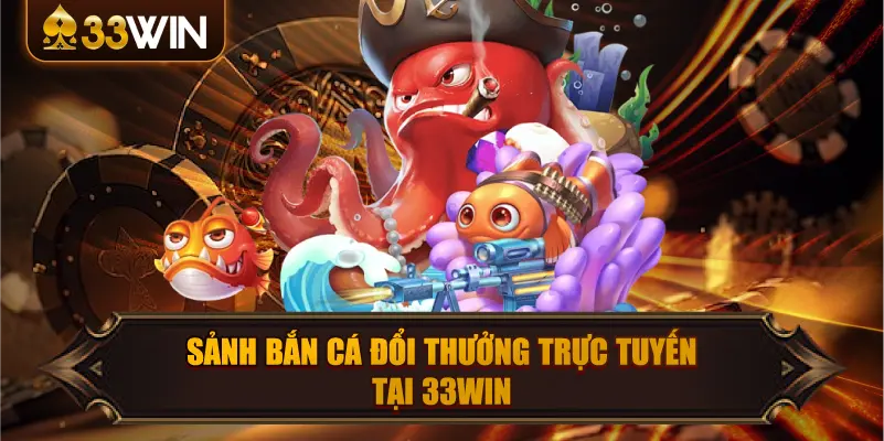 Giới thiệu nhà cái 33win – Nền tảng giải trí đa sảnh tiện lợi, dễ sử dụng 3 sảnh bắn cá đổi thươnge trực tuyết tại 33win