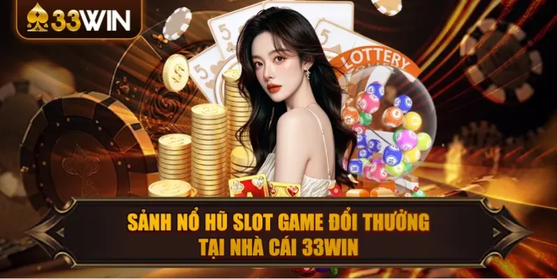 Giới thiệu nhà cái 33win – Nền tảng giải trí đa sảnh tiện lợi, dễ sử dụng 4 sảnh nổ hũ slot game đôi thương tại nhà cái 33win