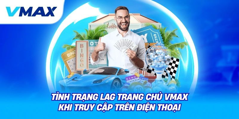 Vmax là gì? Giới thiệu nhà cái Vmax và nền tảng Vmax com cho người mới 3 tình trạng lag trang chủ vmax khi truy cập trên điện thoại